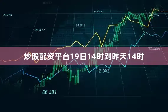 炒股配资平台19日14时到昨天14时